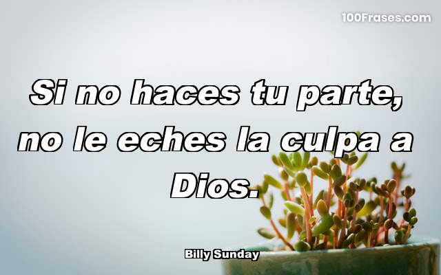 Si no haces tu parte, no le eches la culpa a Dios.