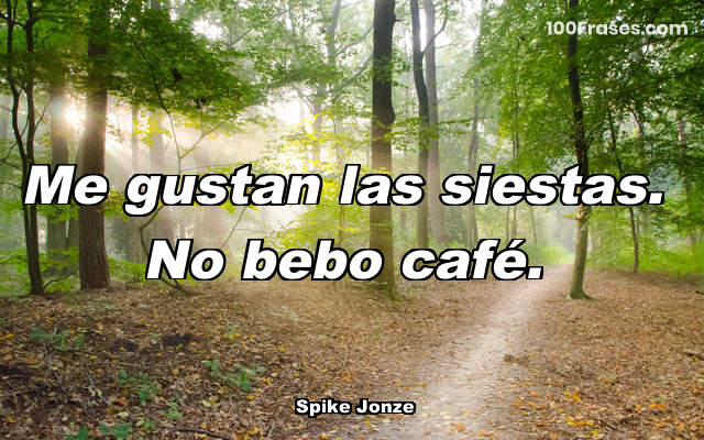Me gustan las siestas. No bebo café.