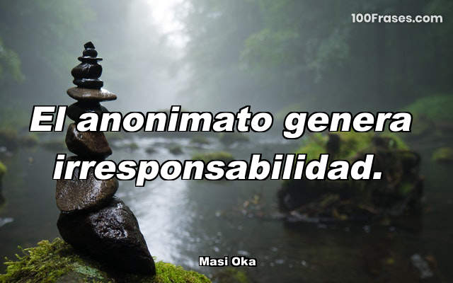 El anonimato genera irresponsabilidad.