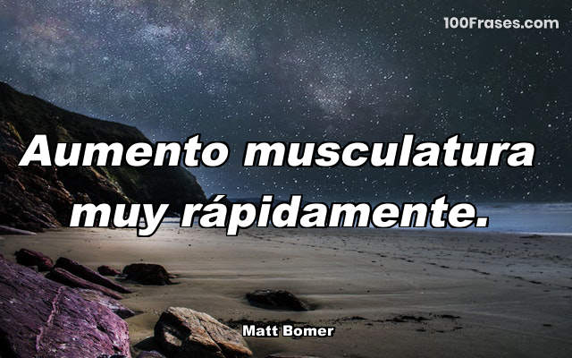 Aumento musculatura muy rápidamente.