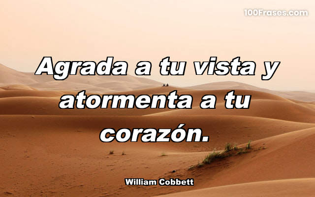 Agrada a tu vista y atormenta a tu corazón.
