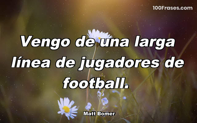 Vengo de una larga línea de jugadores de football.