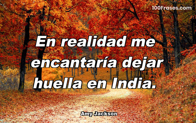 En realidad me encantaría dejar huella en India.