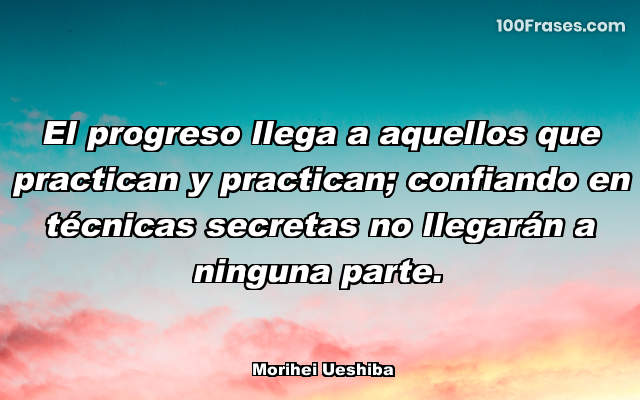 El progreso llega a aquellos que practican y practican; confiando en técnicas secretas no llegarán a ninguna parte.